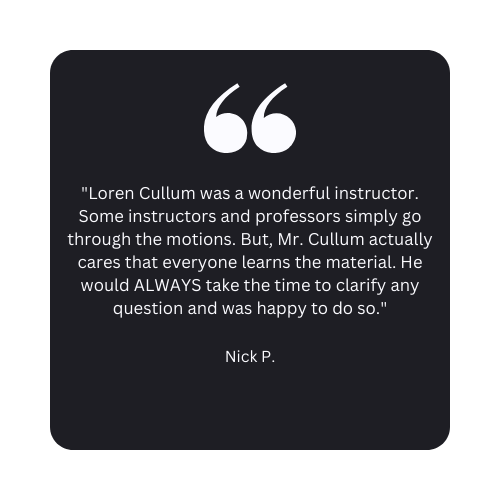 Axeon Testimonial: "Loren Cullum was a wonderful instructor. Some instructors and professors simply go through the motions. But, Mr. Cullum actually cares that everyone learns the material. He would ALWAYS take the time to clarify any question and was happy to do so." - Nick P.